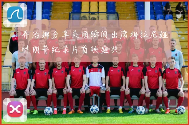 乔治娜分享美丽瞬间出席梅拉尼娅特朗普纪录片首映盛典