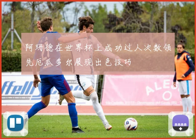阿玛德在世界杯上成功过人次数领先厄瓜多尔展现出色技巧