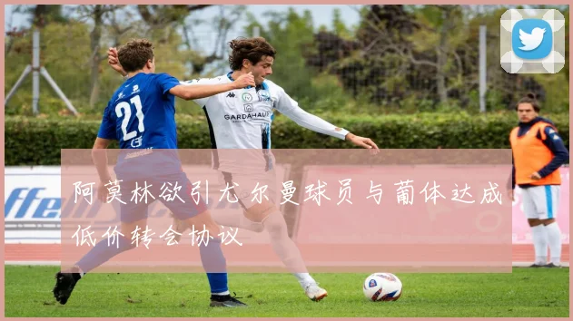 阿莫林欲引尤尔曼球员与葡体达成低价转会协议