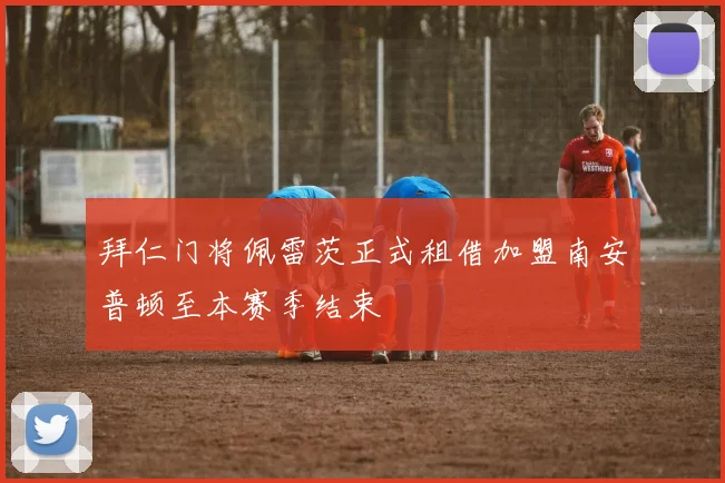 拜仁门将佩雷茨正式租借加盟南安普顿至本赛季结束